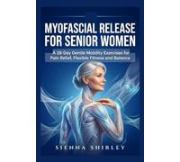 MYOFASCIAL RELEASE FOR SENIOR WOMEN: A 28 day Gentle Mobility Exercises for Pain Relief, Flexible Fitness and Balance