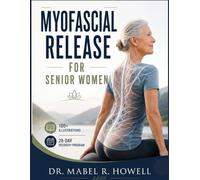 MYOFASCIAL RELEASE FOR SENIOR WOMEN: A Gentle Step-by-Step Guide to Improve Mobility, Reduce Stiffness, Ease Tension, and Support Healthy Aging-With 100+ Illustrations and a 28-Day Recovery Program
