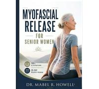 MYOFASCIAL RELEASE FOR SENIOR WOMEN: A Gentle Step-by-Step Guide to Improve Mobility, Reduce Stiffness, Ease Tension, and Support Healthy Aging-With 100+ Illustrations and a 28-Day Recovery Program