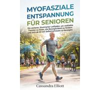 MYOFASZIALE ENTSPANNUNG FÜR SENIOREN: Ein sicherer, illustrierter Leitfaden, um verklebte Faszien zu lösen, die Beweglichkeit zu fördern und sich ab 60 mit Selbstvertrauen zu bewegen.