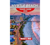 MYRTLE BEACH TRAVEL GUIDE 2026: A First-Time Visitor’s Guide to Beaches, Family Attractions, Hidden Gems, Local Dining, Scenic Boardwalks, and Stress-Free Vacation Planning