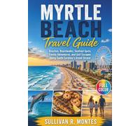 Myrtle Beach Travel Guide: Beaches, Boardwalks, Seafood Spots, Family Adventures, and Golf Escapes Along South Carolina's Grand Strand