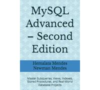 MySQL Advanced - Second Edition: Master Subqueries, Views, Indexes, Stored Procedures, and Real-World Database Projects
