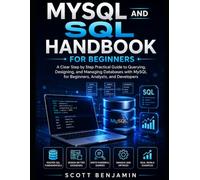 MYSQL AND SQL HANDBOOK FOR BEGINNERS: A CLEAR STEP BY STEP PRACTICAL GUIDE TO QUERYING, DESIGNING, AND MANAGING DATABASES WITH MYSQL FOR BEGINNERS, ANALYSTS, AND DEVELOPERS