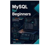 MySQL for Beginners: Build, Query, and Manage Databases for Websites and Small Apps