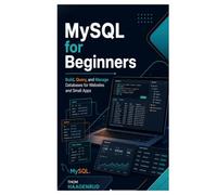 MySQL for Beginners: Build, Query, and Manage Databases for Websites and Small Apps