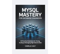 MYSQL MASTERY FOR DATABASE ENGINEERS: 45 Practical Solutions for Tuning, Scaling & Managing High-Volume Data