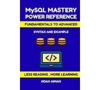 MySQL Mastery Power Reference - From Fundamentals to Advanced: Learn Every Statement, Clause, and Function with Syntax and Examples
