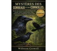MYSTÈRES DES CORBEAUX ET DES CORNEILLES: Secrets des oiseaux les plus intelligents du monde: Soins, comportement, faits, conservation, symbolisme, survie et lien profond entre l’homme et l’oiseau
