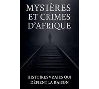 Mystères et Crimes d'Afrique: Histoires Vraies qui Défient la Raison