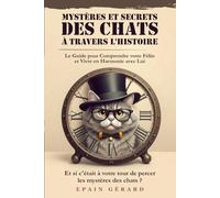 Mystères et Secrets des Chats à travers l'Histoire: Le Guide pour Comprendre votre Félin et vivre en Harmonie avec Lui