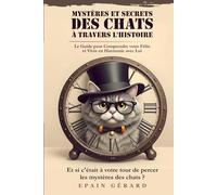 Mystères et Secrets des Chats à travers l'Histoire: Le Guide pour Comprendre votre Félin et vivre en Harmonie avec Lui