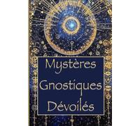 Mystères Gnostiques Dévoilés: Comment la Gnose Révèle l'Origine du Mal, du Divin et de la Conscience, À travers les Textes de Nag Hammadi : un Voyage Initiatique dans la Vraie Nature de l'Âme