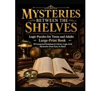 MYSTERIES BETWEEN THE SHELVES: LOGIC PUZZLES FOR TEENS AND ADULTS LARGE-PRINT BOOK 50 CONNECTED BOOKSHOP & LIBRARY LOGIC-GRID MYSTERIES FROM EASY TO ... in Logic: Large-Print Puzzle Series)