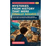 Mysteries from History That Were Finally Solved: 40 True Stories of Lost Places, Hidden Identities, Secret Codes, and Evidence That Revealed the Truth (Think Like a Historian for Kids)
