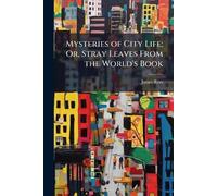 Mysteries of City Life; Or, Stray Leaves From the World's Book
