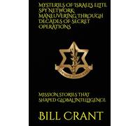 MYSTERIES OF ISRAEL'S ELITE SPY NETWORK: MANEUVERING THROUGH DECADES OF SECRET OPERATIONS: MISSION STORIES THAT SHAPED GLOBAL INTELLIGENCE