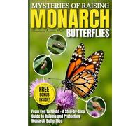 Mysteries of Raising Monarch Butterflies: From Egg to Flight - A Step-by-Step Guide to Raising and Protecting Monarch Butterflies