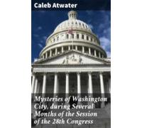 Mysteries Of Washington City During Several Months Of The Session Of T