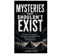 Mysteries That Shouldn't Exist: True Stories of Disasters, Lost Secrets, Impossible Survival, Strange Discoveries, and the Unknown