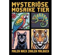Mysteriöse Mosaike Malen nach Zahlen Malbuch: Ein einzigartiges Mosaik-Malen-nach-Zahlen-Erlebnis für Erwachsene, die entspannen, abschalten und Überraschungsbilder entdecken möchten