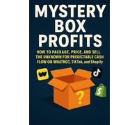 Mystery Box Profits: How to Package, Price, and Sell the Unknown for Predictable Cash Flow on Whatnot, TikTok, and Shopify