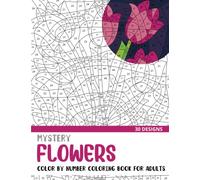 Mystery Flowers Color By Number Coloring Book for Adults: 30 Unique Adult Coloring Mystery Puzzle Designs (Mystery Color By Number Books for Adults)