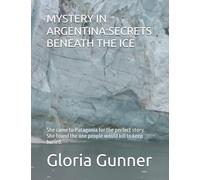 MYSTERY IN ARGENTINA:SECRETS BENEATH THE ICE: She came to Patagonia for the perfect story. She found the one people would kill to keep buried.