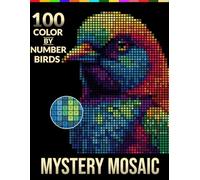 Mystery Mosaic: 100 Color by Number Birds: Relax, Color, and Reveal the Hidden Masterpiece