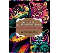 Mystery Mosaics 100 Hidden Animal Portraits: Unveil the Wild: 100 Hidden Animal Portraits in Vibrant Color-by-Number Mosaics