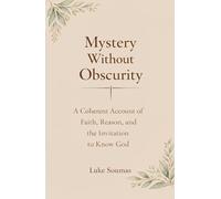 Mystery Without Obscurity: A Coherent Account of Faith, Reason, and the Invitation to Know God