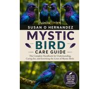 MYSTIC BIRD CARE GUIDE: The Complete Handbook for Understanding, Caring for, and Enriching the Lives of Mystic Birds
