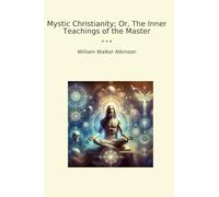 Mystic Christianity; Or, The Inner Teachings of the Master (Classic Books)