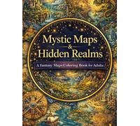 Mystic Maps & Hidden Realms A Fantasy Maps Coloring Book for Adults: 120+ Unique Magical Worlds, Lost Cities & Explorer’s Routes for Creativity and ... for Adults Designed for Comfort and Joy)
