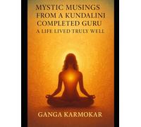 MYSTIC MUSINGS FROM A KUNDALINI COMPLETED GURU: A LIFE LIVED TRULY WELL