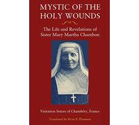 Mystic of the Holy Wounds: The Life and Revelations of Sister Mary Martha Chambon