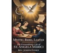 MYSTIC, REBEL, LEADER: The Extraordinary Life of St. Angela Merici