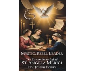 MYSTIC, REBEL, LEADER: The Extraordinary Life of St. Angela Merici