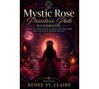Mystic Rose Priestess Path Handbook: Awaken the Divine Feminine - Embrace Your Sacred Power - Walk the Path of the Rose Priestess
