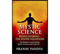 MYSTIC SCIENCE: REDISCOVERING THE DIVINE EQUATIONS: The Hidden Code Linking Spirit, Science, and Creation