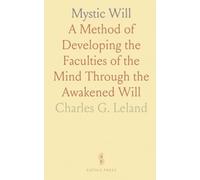 Mystic Will: A Method of Developing the Faculties of the Mind Through the Awakened Will