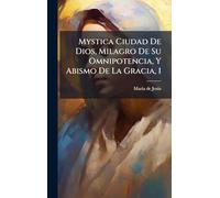 Mystica Ciudad De Dios, Milagro De Su Omnipotencia, Y Abismo De La Gracia, 1