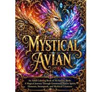 MYSTICAL AVIAN: An Adult Coloring Book of 50 Fantasy Birds: A Magical Journey Through Gemstones, Nature Spirits, Elements, Steampunk, and Mythical Creatures