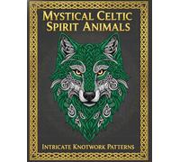 Mystical Celtic Spirit Animals: Intricate Knotwork Patterns: Adult Coloring Book for Stress Relief Featuring Majestic Wildlife, Traditional Irish Art, and Mindful Knotwork Designs