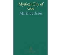 Mystical City of God: The Miracle of His Omnipotence and the Abyss of His Grace; The Divine History and Life of the Virgin Mother of God