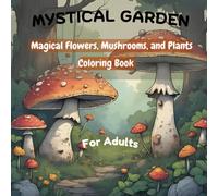 Mystical Garden Magical Flowers, Mushrooms, and Plants Coloring Book: Adult Coloring Book for Stress Relief