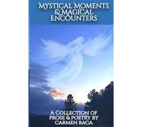 Mystical Moments & Magical Encounters: A Collection of Prose & Poetry by Carmen Baca