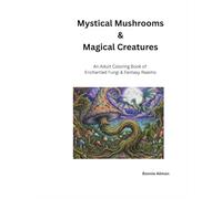 Mystical Mushrooms & Magical Creatures: An adult coloring book of enchanted fungi and fantasy realms