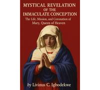 Mystical Revelation of the Immaculate Conception: The Life, Mission, and Coronation of Mary, Queen of Heaven