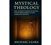 Mystical Theology: The Ancient Source of Divine Union from Kemet to the Christian Mystics